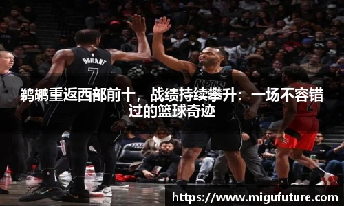 鹈鹕重返西部前十，战绩持续攀升：一场不容错过的篮球奇迹