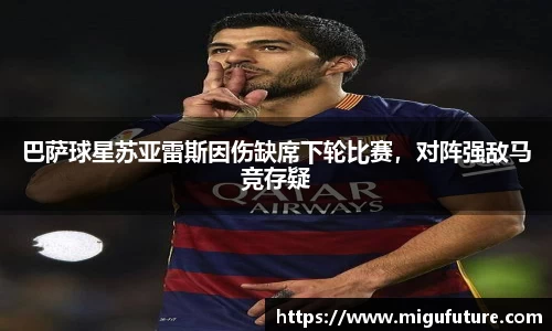 巴萨球星苏亚雷斯因伤缺席下轮比赛，对阵强敌马竞存疑