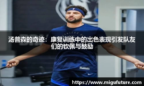 汤普森的奇迹：康复训练中的出色表现引发队友们的钦佩与鼓励