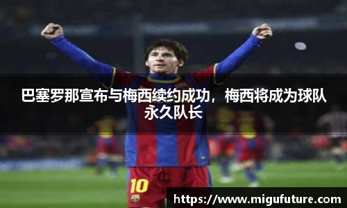 巴塞罗那宣布与梅西续约成功，梅西将成为球队永久队长
