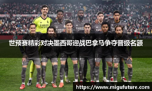 世预赛精彩对决墨西哥迎战巴拿马争夺晋级名额