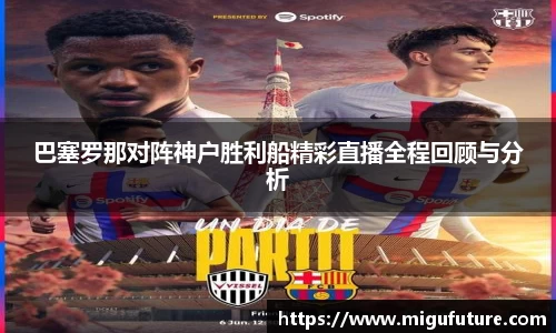 巴塞罗那对阵神户胜利船精彩直播全程回顾与分析