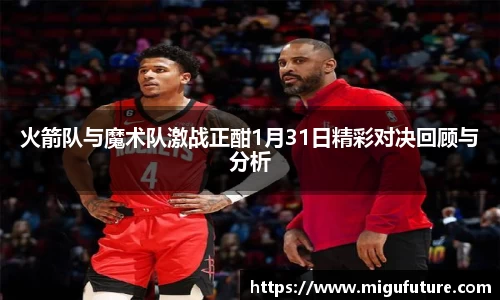 火箭队与魔术队激战正酣1月31日精彩对决回顾与分析