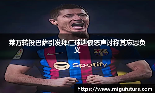 莱万转投巴萨引发拜仁球迷愤怒声讨称其忘恩负义