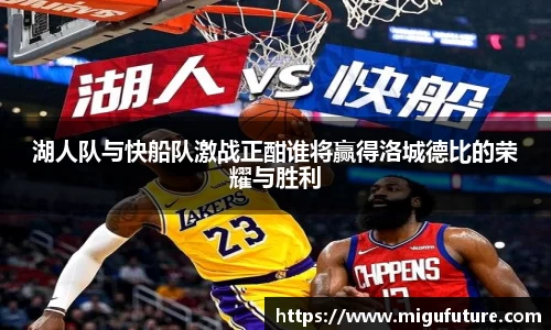 湖人队与快船队激战正酣谁将赢得洛城德比的荣耀与胜利
