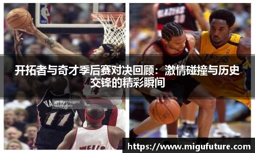 开拓者与奇才季后赛对决回顾：激情碰撞与历史交锋的精彩瞬间