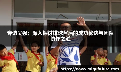 专访吴强：深入探讨排球背后的成功秘诀与团队协作之道