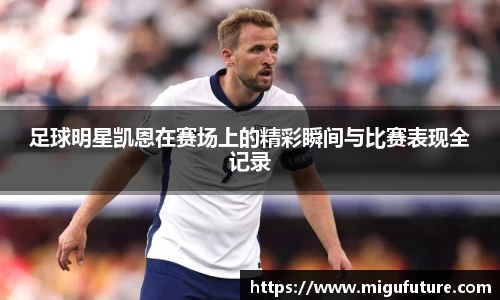 足球明星凯恩在赛场上的精彩瞬间与比赛表现全记录