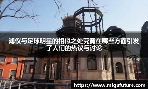 溥仪与足球明星的相似之处究竟在哪些方面引发了人们的热议与讨论